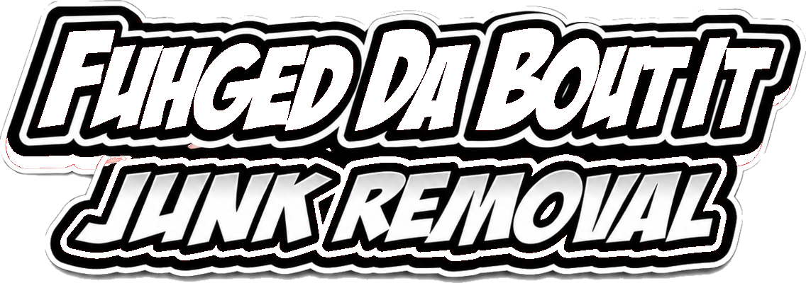Fuhged Da Bout It Junk Removal
